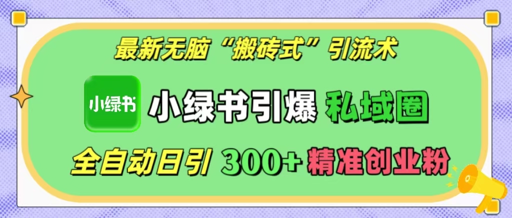 最新无脑“搬砖式”引流术，小绿书引爆私域圈，全自动日引300+精准创业粉！-网创特工