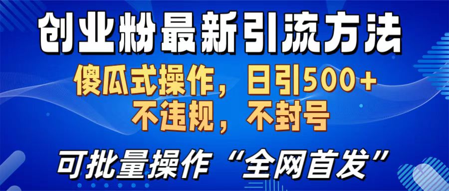 创业粉最新引流方法，日引500+ 傻瓜式操作，不封号，不违规，可批量操作（全网首发）-网创特工