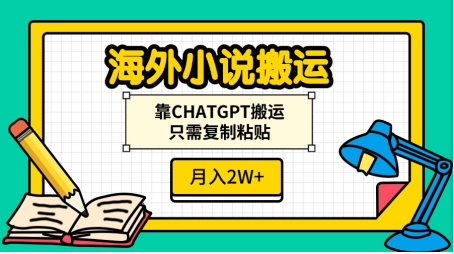 海外小说搬运，靠CHATGPT搬运，只需复制粘贴，月入2W+-网创特工