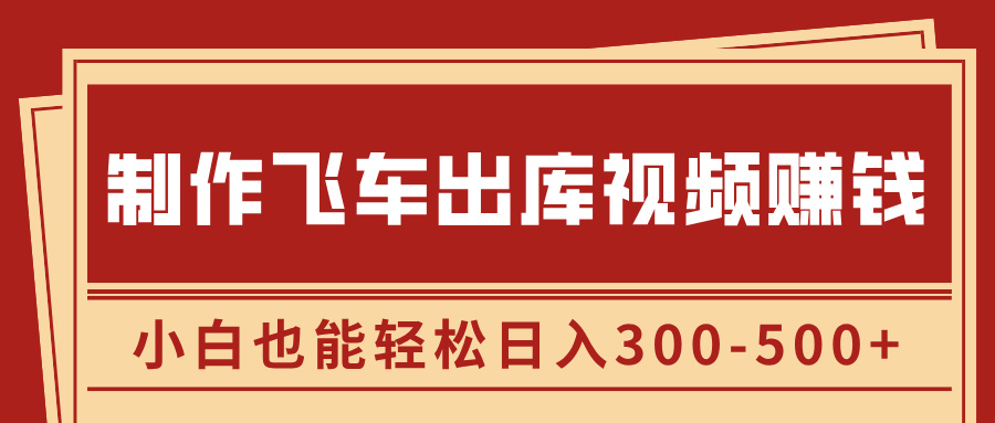 制作飞车出库视频赚钱，玩信息差一单赚50-80，小白也能轻松日入300-500+-网创特工