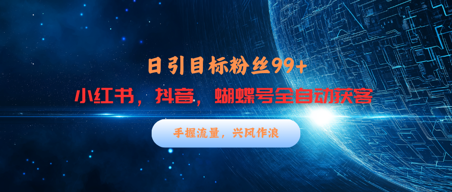 小红书，抖音，蝴蝶号三大平台全自动精准引流获客，每天吸引目标客户99+-网创特工