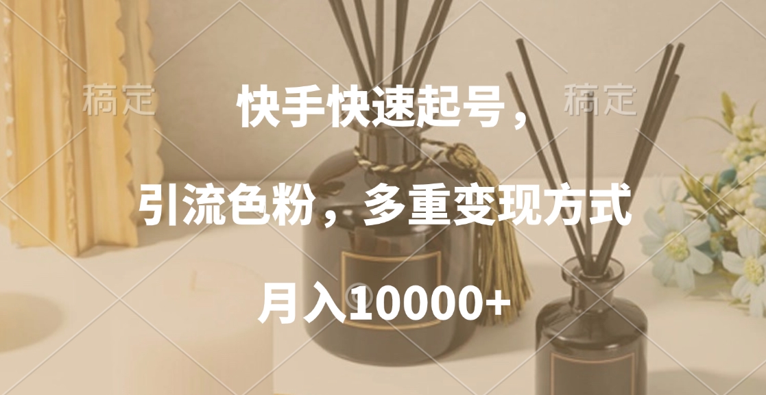 快手快速起号，引流色粉，多重变现方式，月入10000+-网创特工