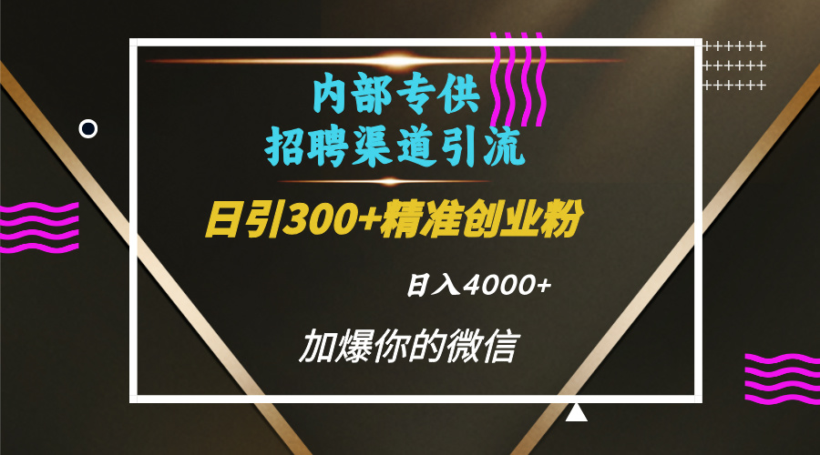 内部招聘引流技术，很实用的引流方法，流量巨大小白轻松上手日引300+精准创业粉，单日可变现4000+-网创特工