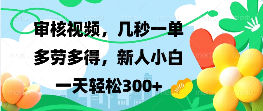 审核视频，几秒一单，多劳多得，新人小白一天轻松300+-网创特工