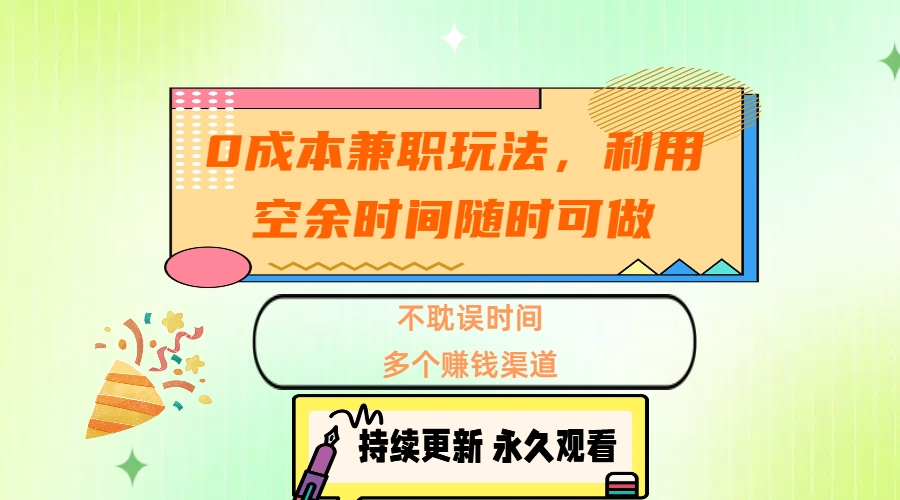 0成本兼职玩法，利用空余时间随时可做，不耽误时间，多个赚钱渠道-网创特工