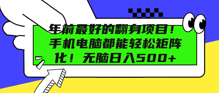 年前最好的翻身项目！手机电脑都能轻松矩阵化！无脑日入500+-网创特工