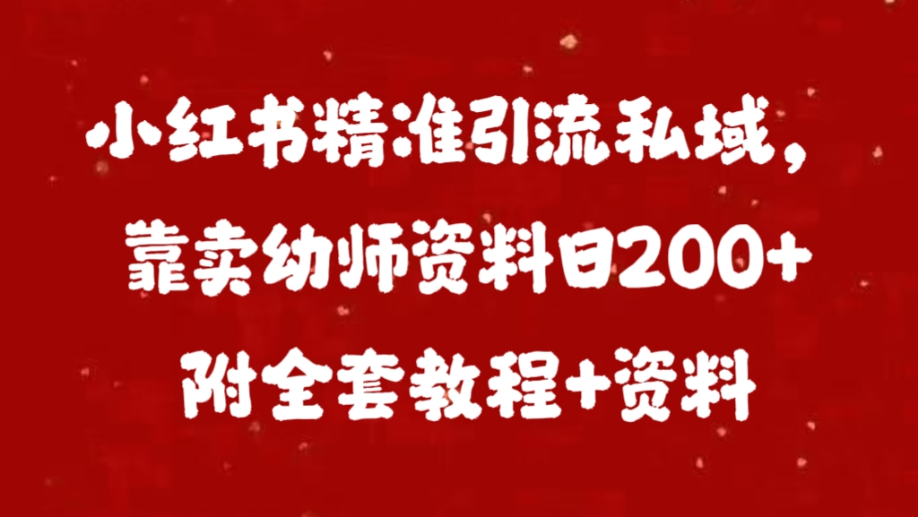 小红书精准引流私域，靠卖幼师资料日200+附全套资料-网创特工