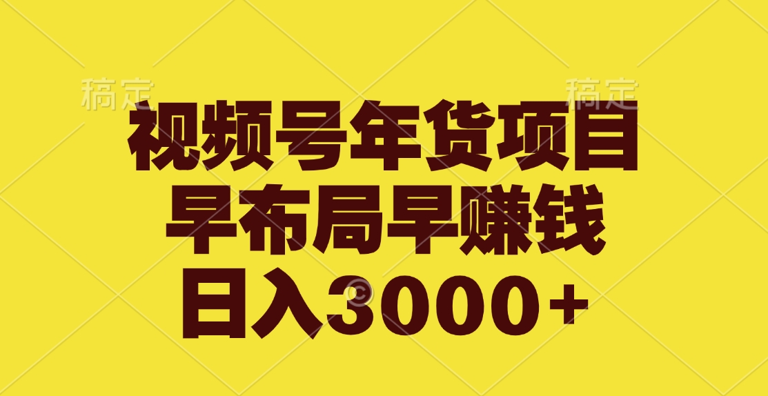 视频号年货项目，早布局早赚钱，日入3000+-网创特工