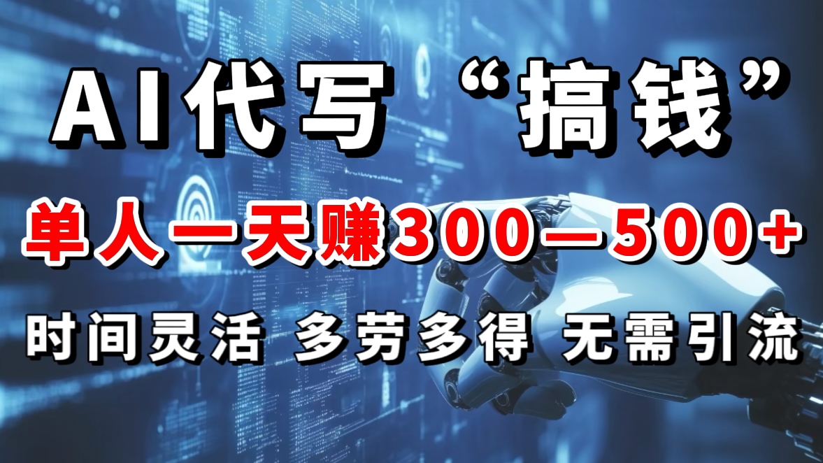 AI代写“搞钱”每天2-3小时，无需引流，轻松日入300-500＋-网创特工