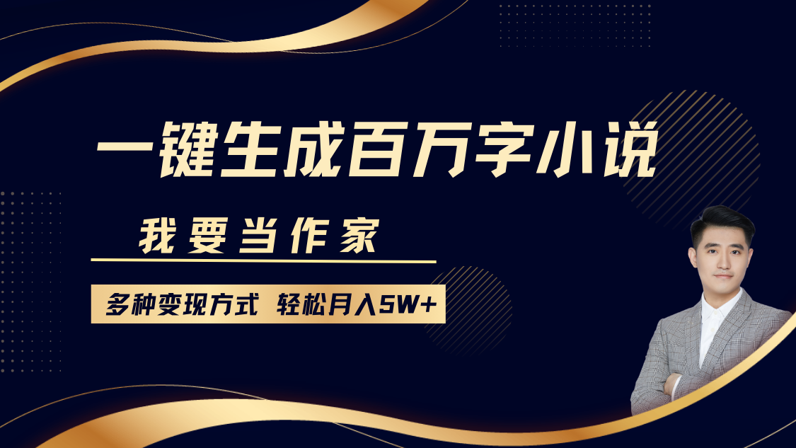 我要当作家，一键生成百万字小说，多种变现方式，轻松月入5W+-网创特工