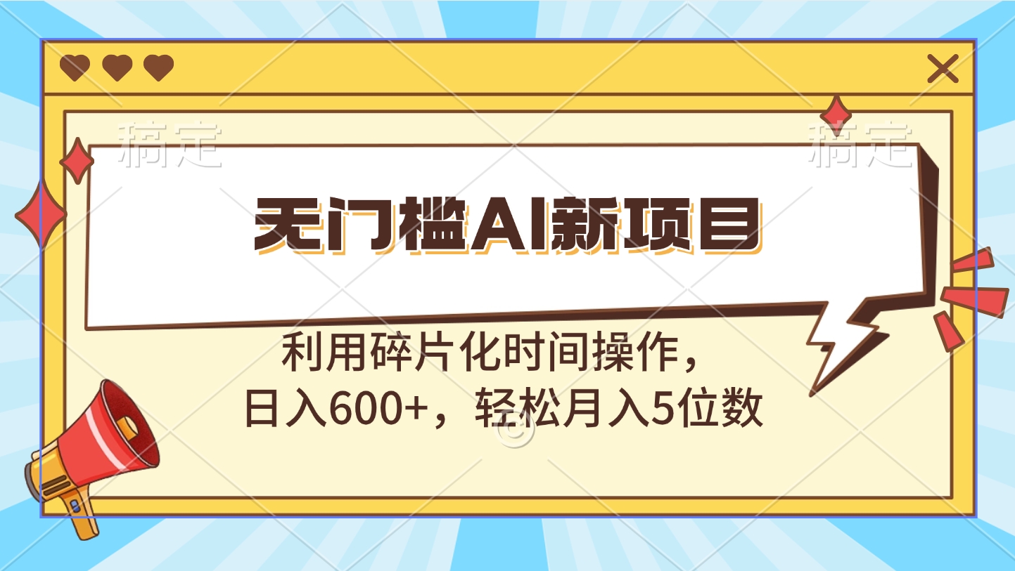 无门槛AI新项目，利用碎片化时间操作，日入600+，轻松月入5位数-网创特工