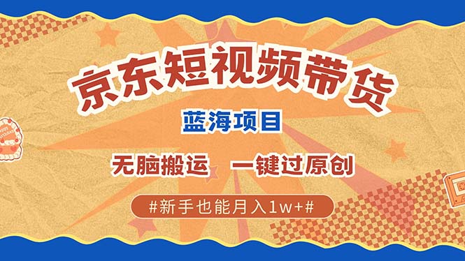 京东短视频带货 2025新风口 批量搬运 单号月入过万 上不封顶-网创特工