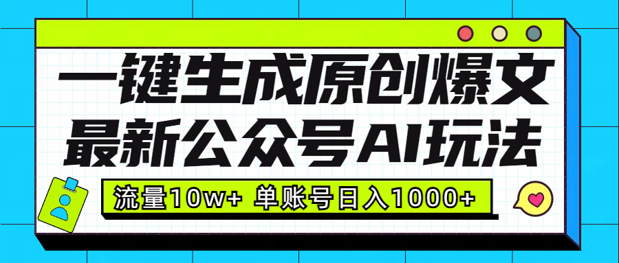 最新公众号AI玩法！一键生成原创爆文，流量10w+，单账号日入1000+-网创特工