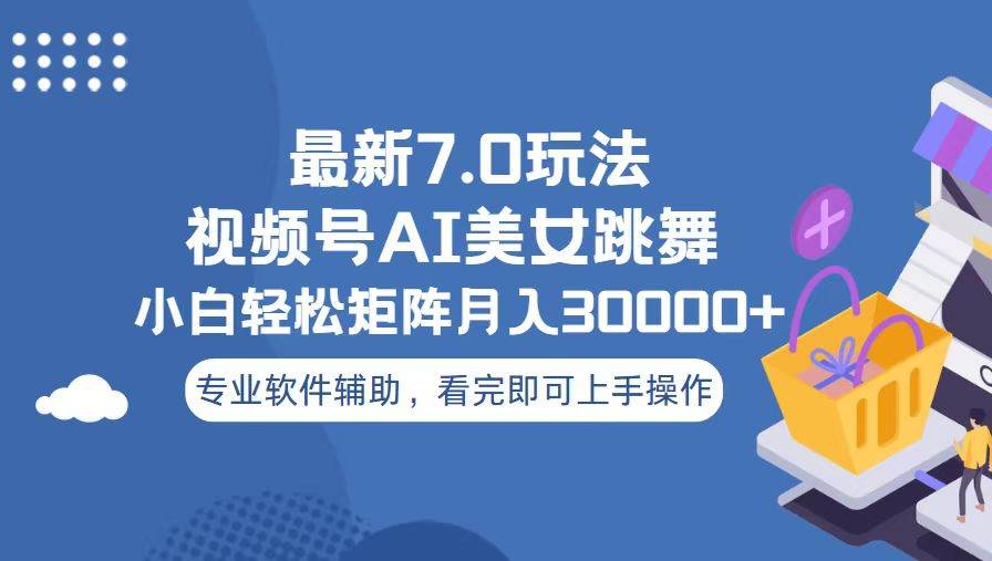 视频号最新7.0玩法，当天起号小白也能轻松月入30000+看完即可上手操作-网创特工