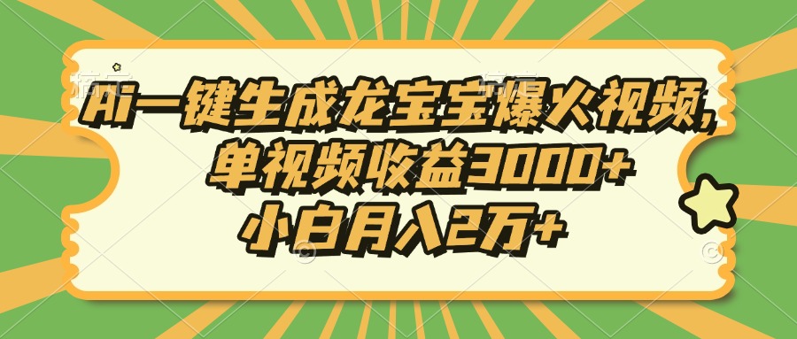 Ai一键生成龙宝宝爆火视频，小白月入2万+，单视频收益3000+-网创特工