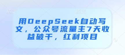 418-20250427-用DeepSeek自动写文，公众号流量主7天收益破千，红利项目